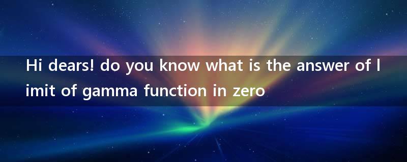 Hi dears! do you know what is the answer of limit of gamma function in zero?